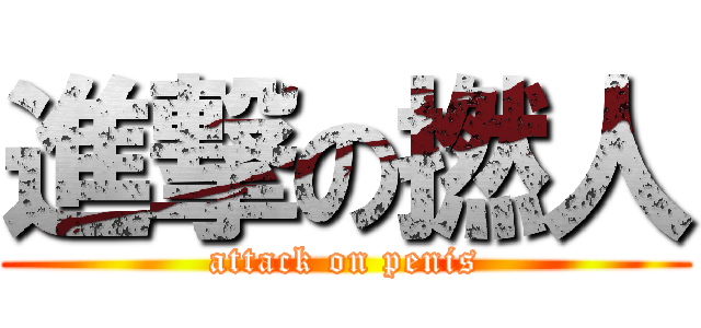進撃の撚人 (attack on penis)