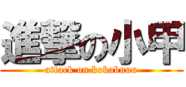 進撃の小甲 (attack on kokabuuu)