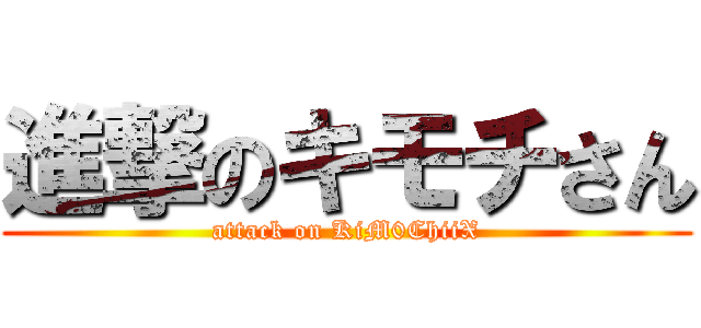 進撃のキモチさん (attack on KiM0ChiiX)