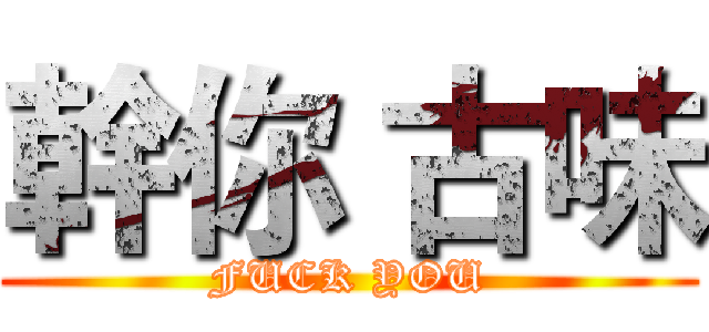 幹你 古味 (FUCK YOU)