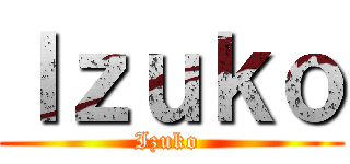 Ｉｚｕｋｏ (Izuko )