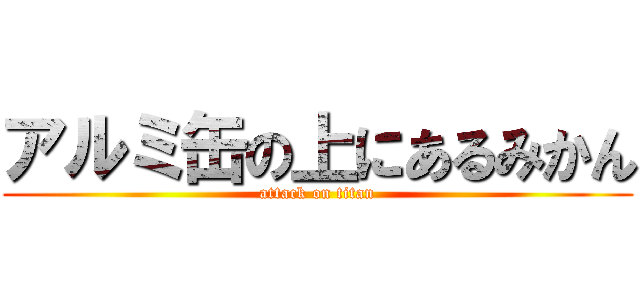 アルミ缶の上にあるみかん (attack on titan)