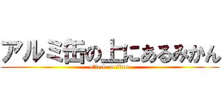 アルミ缶の上にあるみかん (attack on titan)