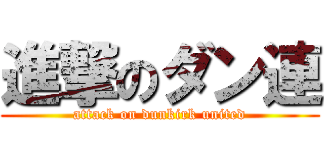 進撃のダン連 (attack on dunkirk united)