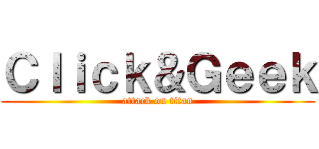 Ｃｌｉｃｋ＆Ｇｅｅｋ (attack on titan)