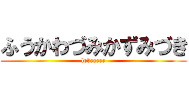 ふうかわづみかずみづき (loveeeee)