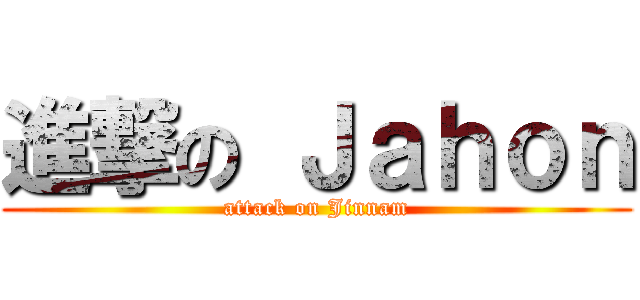 進撃の Ｊａｈｏｎ (attack on Jinnam)