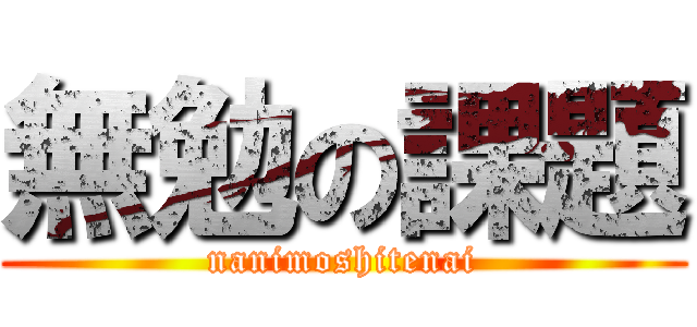 無勉の課題 (nanimoshitenai)