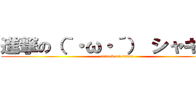 進撃の（｀・ω・´） シャキーン (attack on titan)