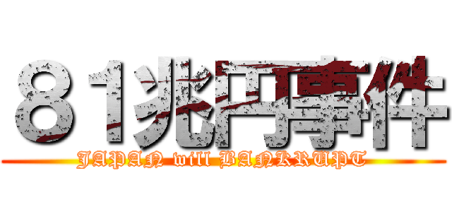 ８１兆円事件 (JAPAN will BANKRUPT)