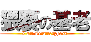 猥褻の基老 (I am metamorphose)