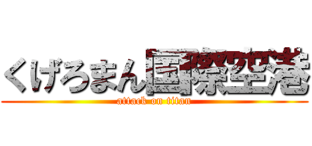 くげろまん国際空港 (attack on titan)