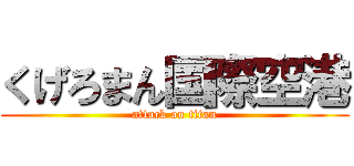 くげろまん国際空港 (attack on titan)