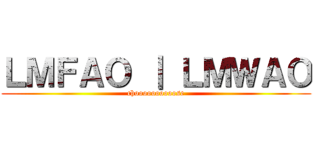 ＬＭＦＡＯ ｜ ＬＭＷＡＯ (choooooooooose)