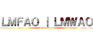 ＬＭＦＡＯ ｜ ＬＭＷＡＯ (choooooooooose)