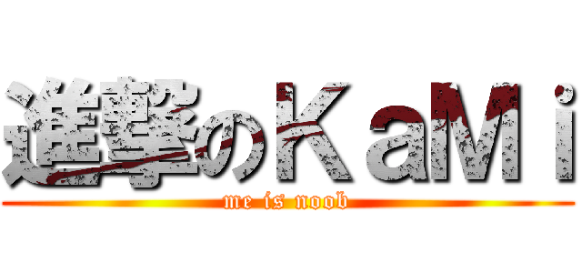 進撃のＫａＭｉ (me is noob)