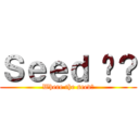 Ｓｅｅｄ 呢？ (Where the seed?)