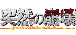 突然の崩壞 (Your\'s SD Card Is Dead)