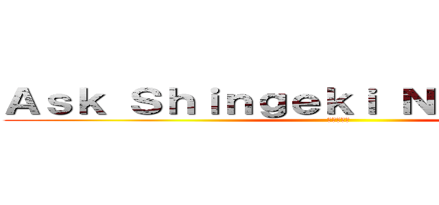 Ａｓｋ Ｓｈｉｎｇｅｋｉ Ｎｏ Ｋｙｏｊｉｎ (進撃の巨人)