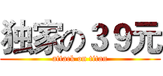 独家の３９元 (attack on titan)
