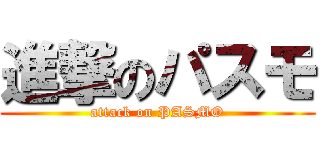 進撃のパスモ (attack on PASMO)