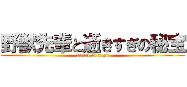 野獣先輩と逝きすぎの秘宝 (attack on titan)