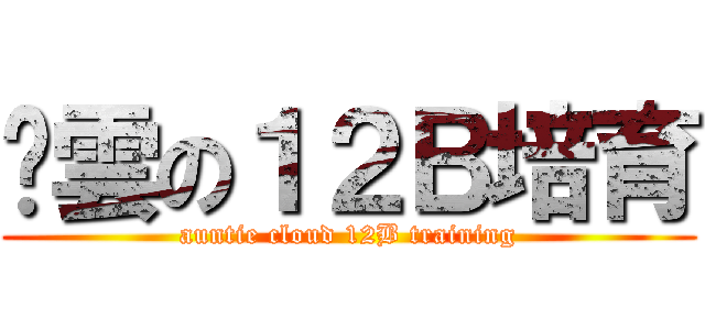嬸雲の１２Ｂ培育 (auntie cloud 12B training)