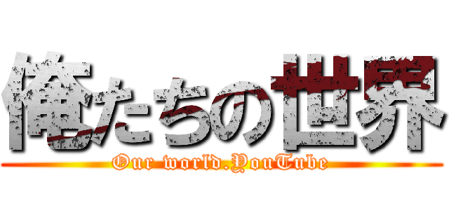 俺たちの世界 (Our world.YouTube)