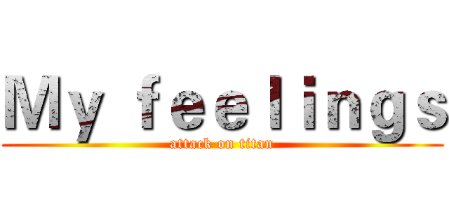 Ｍｙ ｆｅｅｌｉｎｇｓ (attack on titan)
