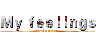 Ｍｙ ｆｅｅｌｉｎｇｓ (attack on titan)