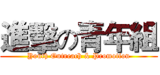 進擊の青年組 (Youth Outreach & Promotion)