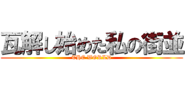 瓦解し始めた私の街並 (THE WORLD)