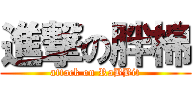 進撃の胖棉 (attack on RaBBit)