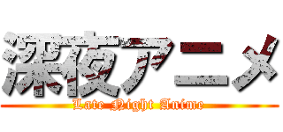 深夜アニメ (Late Night Anime)
