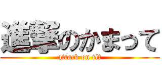 進撃のかまって (attack on tit)