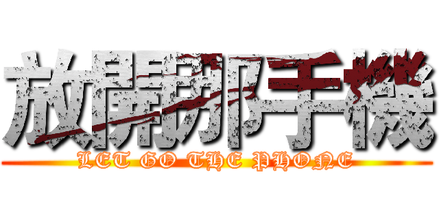 放開那手機 (LET GO THE PHONE)