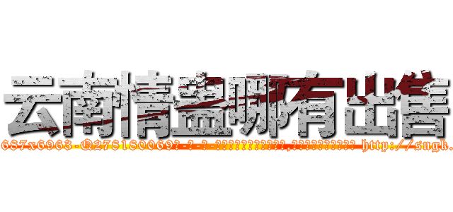 云南情蛊哪有出售 (云南情蛊哪有出售【电-186x2687x6963-Q278180069元-吉-药-业】我们做的是长期生意,靠的是老客户长期支持 http://sngk.net/POCHYC
)