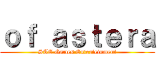 ｏｆ ａｓｔｅｒａ (SAE Games Enterteinment)
