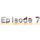 Ｅｐｉｓｏｄｅ ７ ()