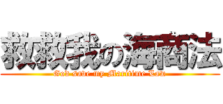 救救我の海商法 (God save my Maritime Law)