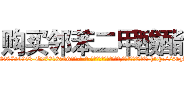 购买邻苯二甲酸酯 (购买邻苯二甲酸酯【电-186x2687x6963-Q278180069元-吉-药-业】我们做的是长期生意,靠的是老客户长期支持 http://sngk.net/yUvUfZ
)