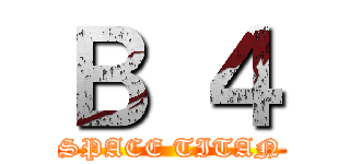 Ｂ ４ (SPACE TITAN)
