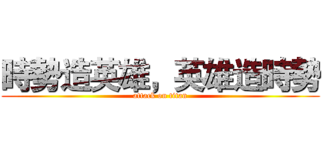 時勢造英雄，英雄造時勢 (attack on titan)