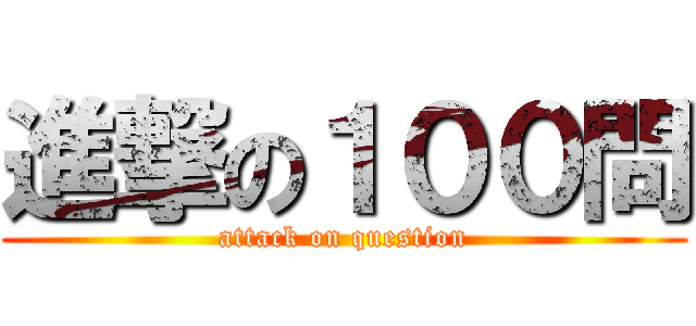 進撃の１００問 (attack on question)