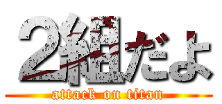 ２組だよ (attack on titan)