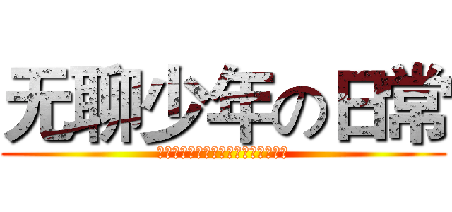 无聊少年の日常 (大家好我也不知道我存在的意义是什么)