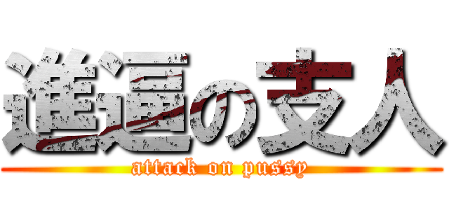 進逼の支人 (attack on pussy)
