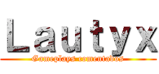 Ｌａｕｔｙｘ (Gameplays comentados)