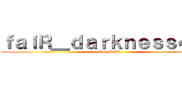 ｆａｉＲ＿ｄａｒｋｎｅｓｓ４２５ (Cod.MW2)