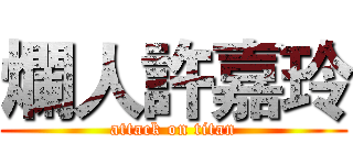 爛人許嘉玲 (attack on titan)
